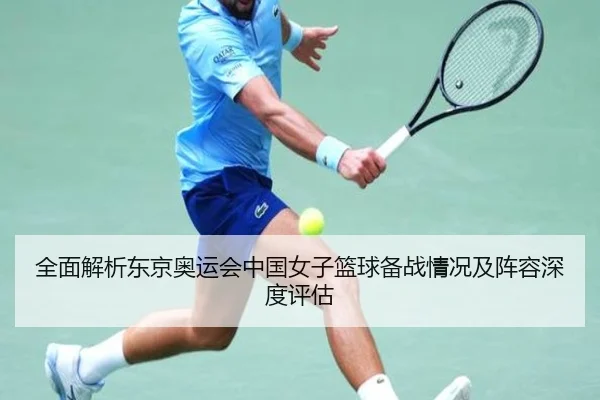 全面解析东京奥运会中国女子篮球备战情况及阵容深度评估（NG28）